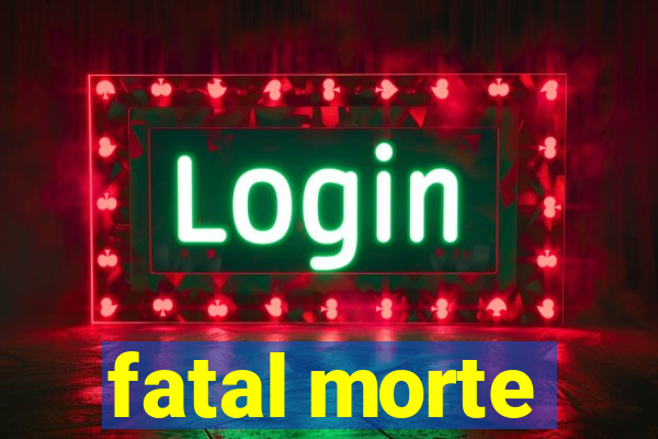 fatal morte